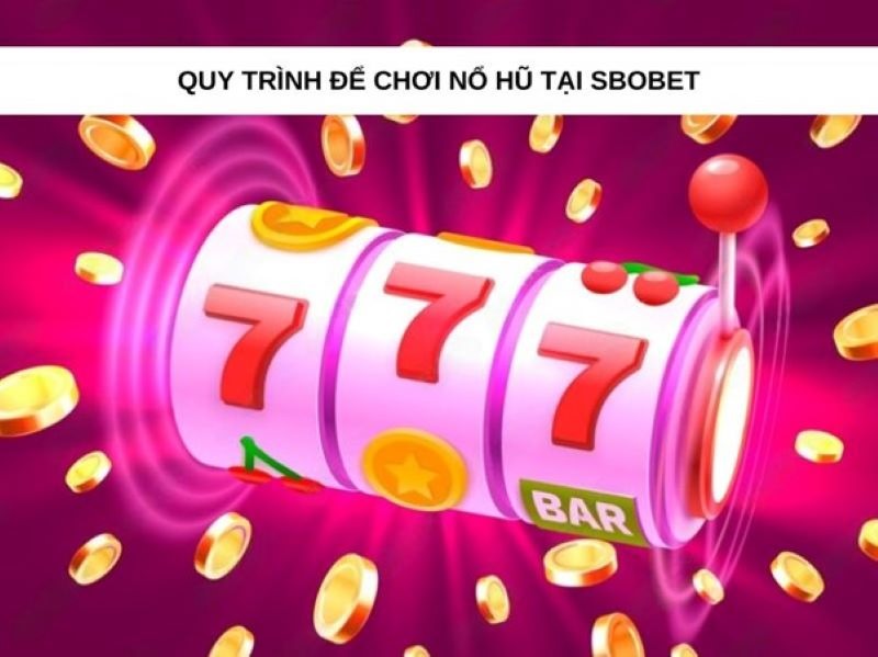 Quy trình hòa nhập game nổ hũ dễ dàng tại Sbobet